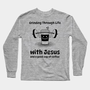 Grinding Through Life with Jesus and a good cup of coffee Long Sleeve T-Shirt